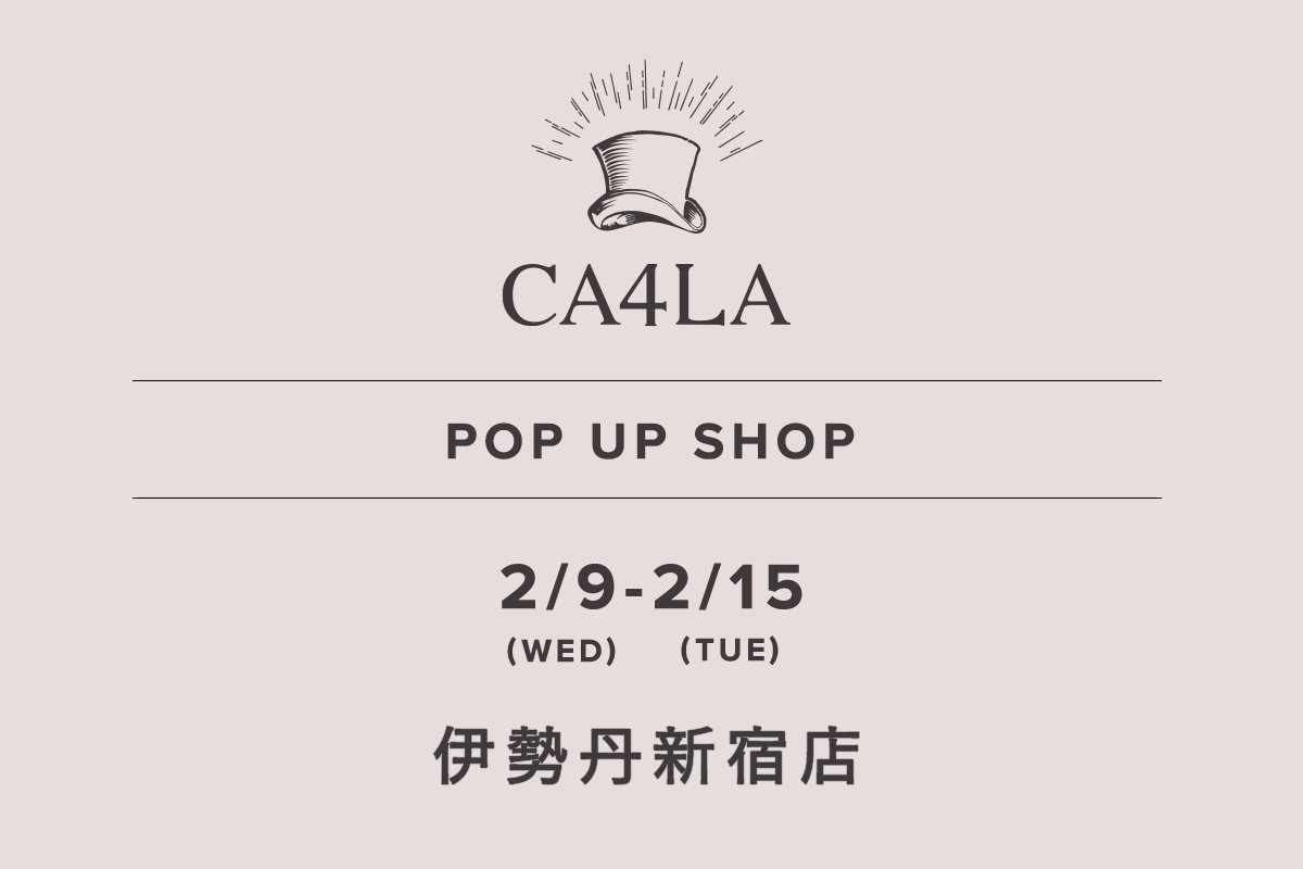 伊勢丹新宿店 / CA4LA POP UP SHOP － 2/9(水)～2/15(火) －