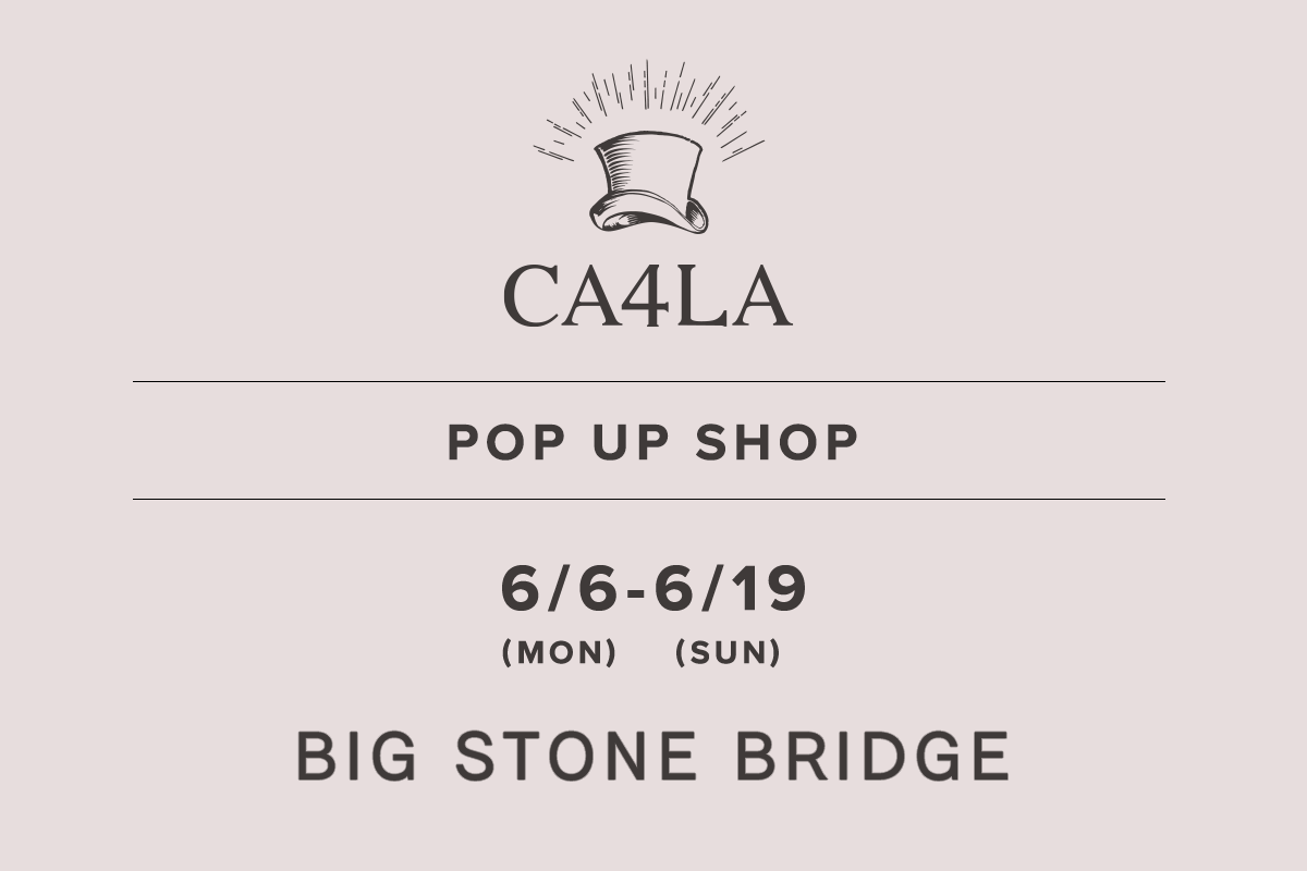 BIG STONE BRIDGE / CA4LA POP UP SHOP －6/6(月)～6/19(日)－