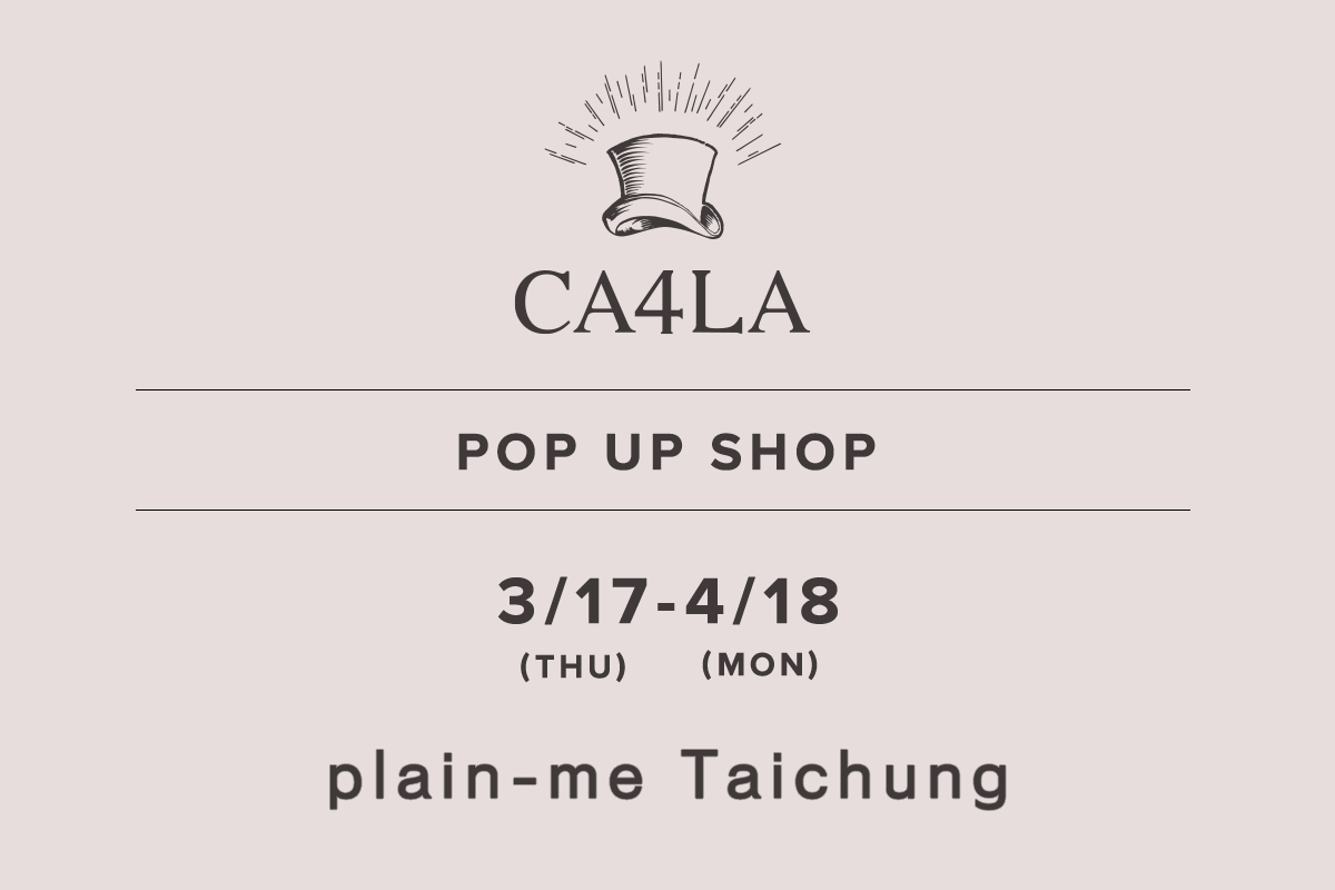 plain-me 台中店 / CA4LA POP UP SHOP － 3/17(木)～4/18(月) －