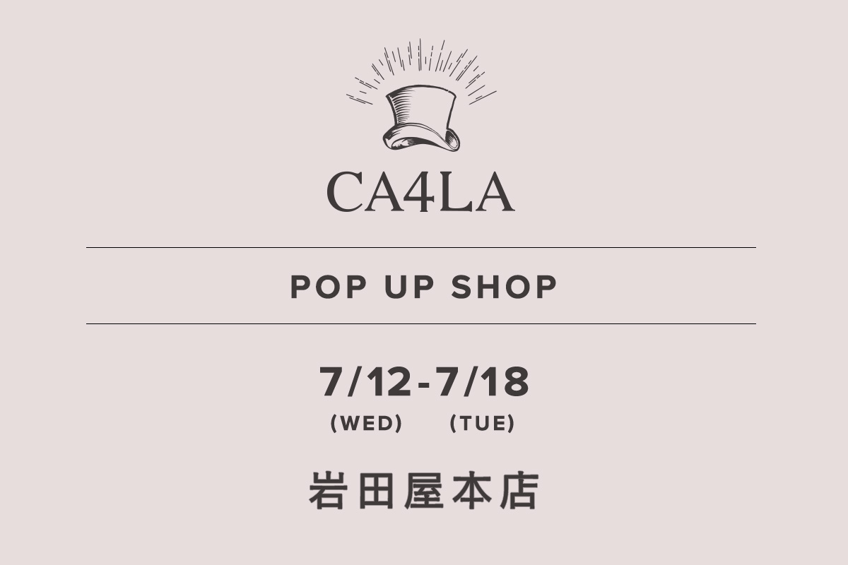 岩田屋本店 / CA4LA POP UP SHOP　－7/12(水)～7/18(火)－