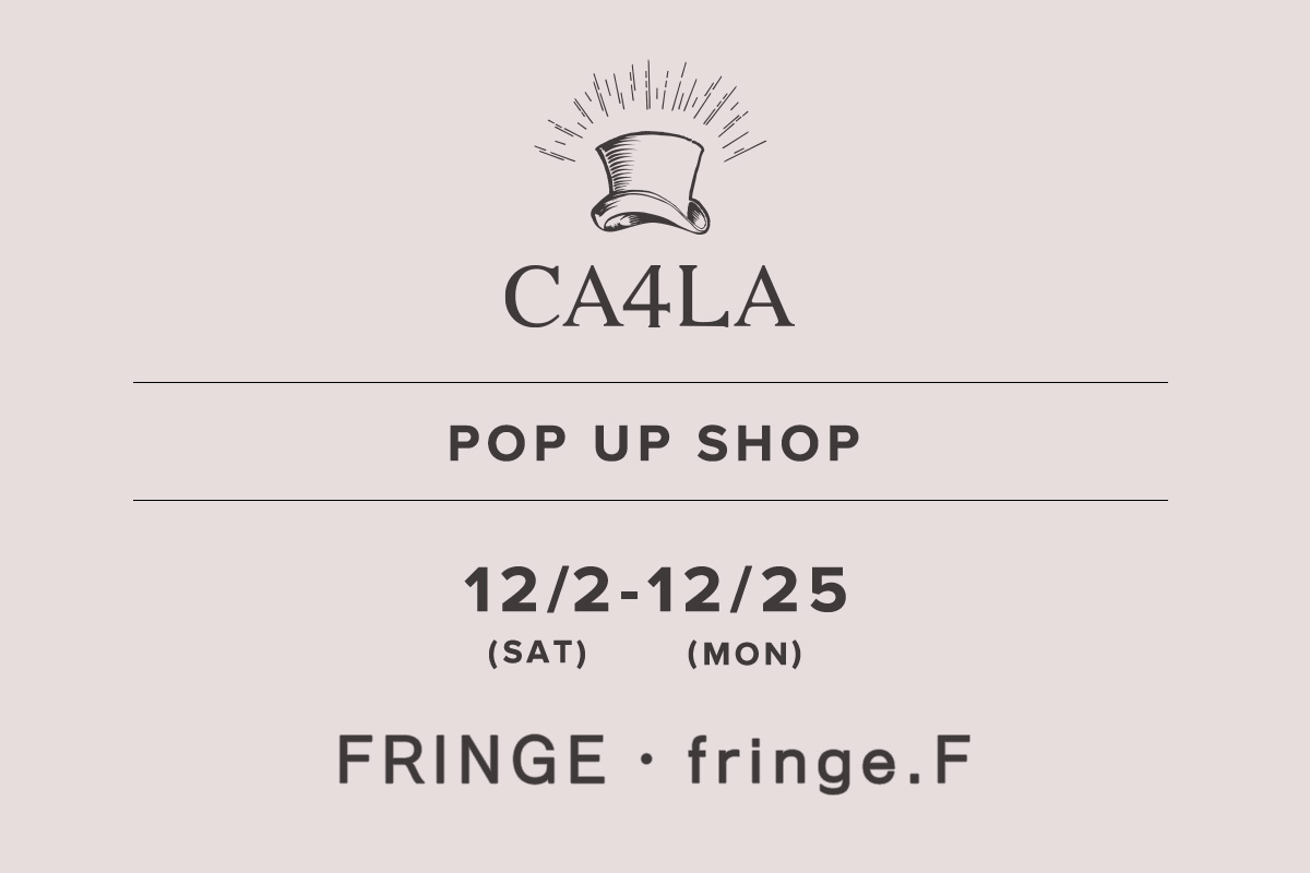 FRINGE・fringe.F / CA4LA POP UP SHOP －12/2(土)～12/25(月)－
