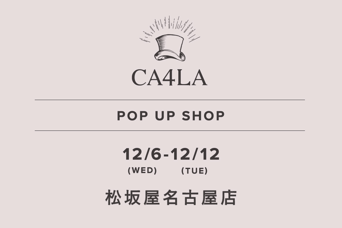 松坂屋名古屋店 / CA4LA POP UP SHOP －12/6(水)～12/12(火)－