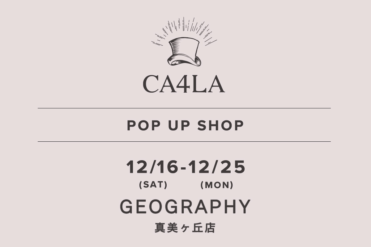 ジェオグラフィー 真美ケ丘店 / CA4LA POP UP SHOP －12/16日(土)～12/25日(月)－