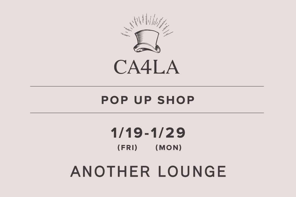 ANOTHER LOUNGE / CA4LA POPUP SHOP －1/19(金)～1/29(月)－