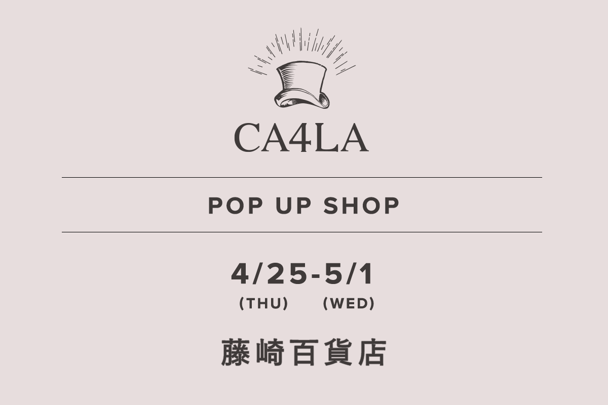藤崎百貨店 / CA4LA POP UP SHOP －4/25(木)～5/1(水)－