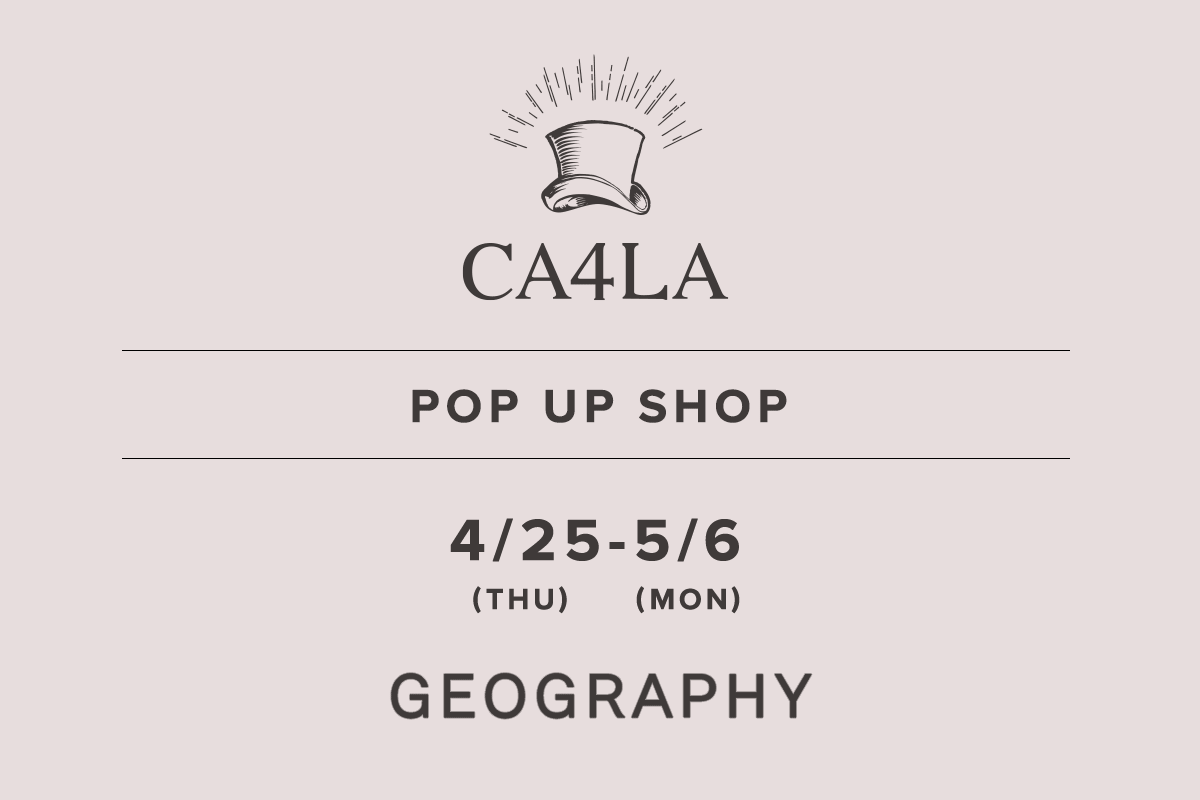 GEOGRAPHY / CA4LA POP UP SHOP －4/25(木)～5/6(月)－