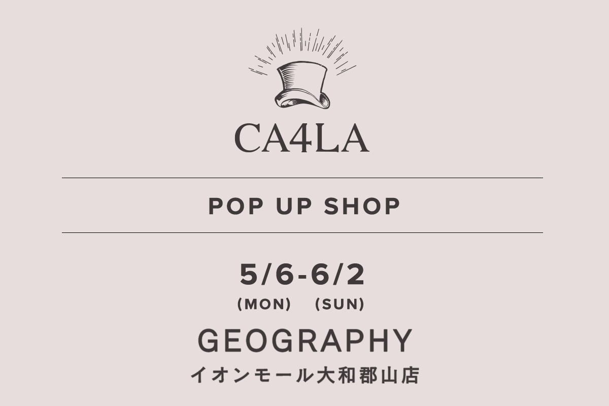 GEOGRAPHY / CA4LA POP UP SHOP －5/6(月)～6/2(日)－