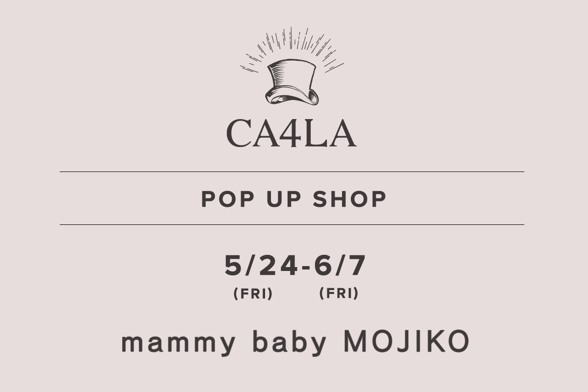 mammy baby MOJIKO / CA4LA POP UP SHOP －5/24(金)～6/7(金)－