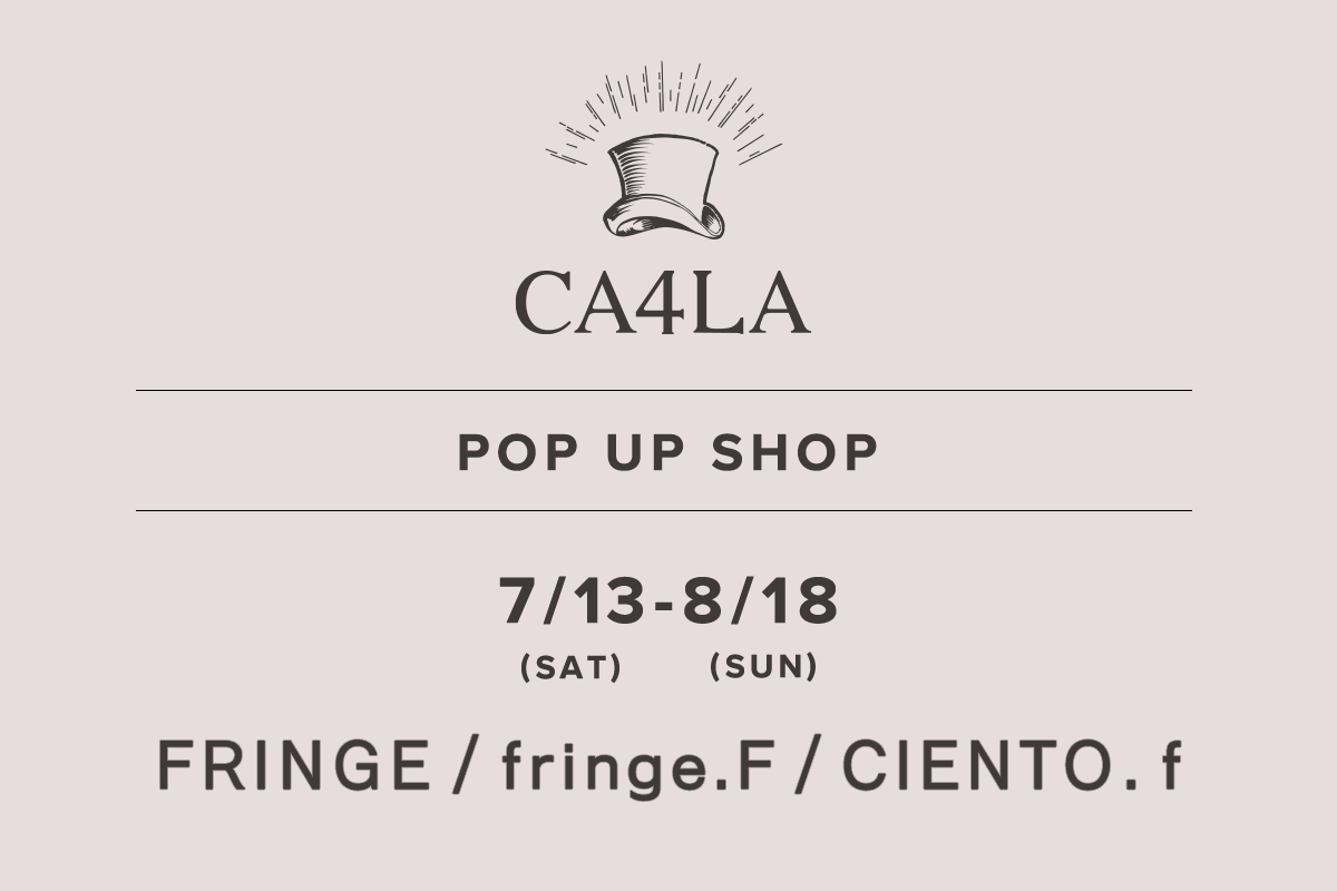 FRINGE・fringe.F・CIENTO. F / CA4LA POP UP SHOP －7/13(土)～8/18(日)－