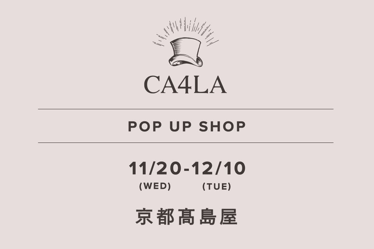 京都髙島屋 / CA4LA POP UP SHOP －11/20(水)～12/10(火)－