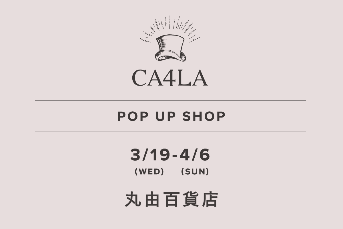 丸由百貨店 / CA4LA POP UP SHOP －3/19(水)～4/6(日)－