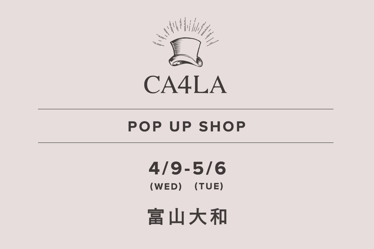 富山大和 / CA4LA POP UP SHOP －4/9(水)～5/6(火)－