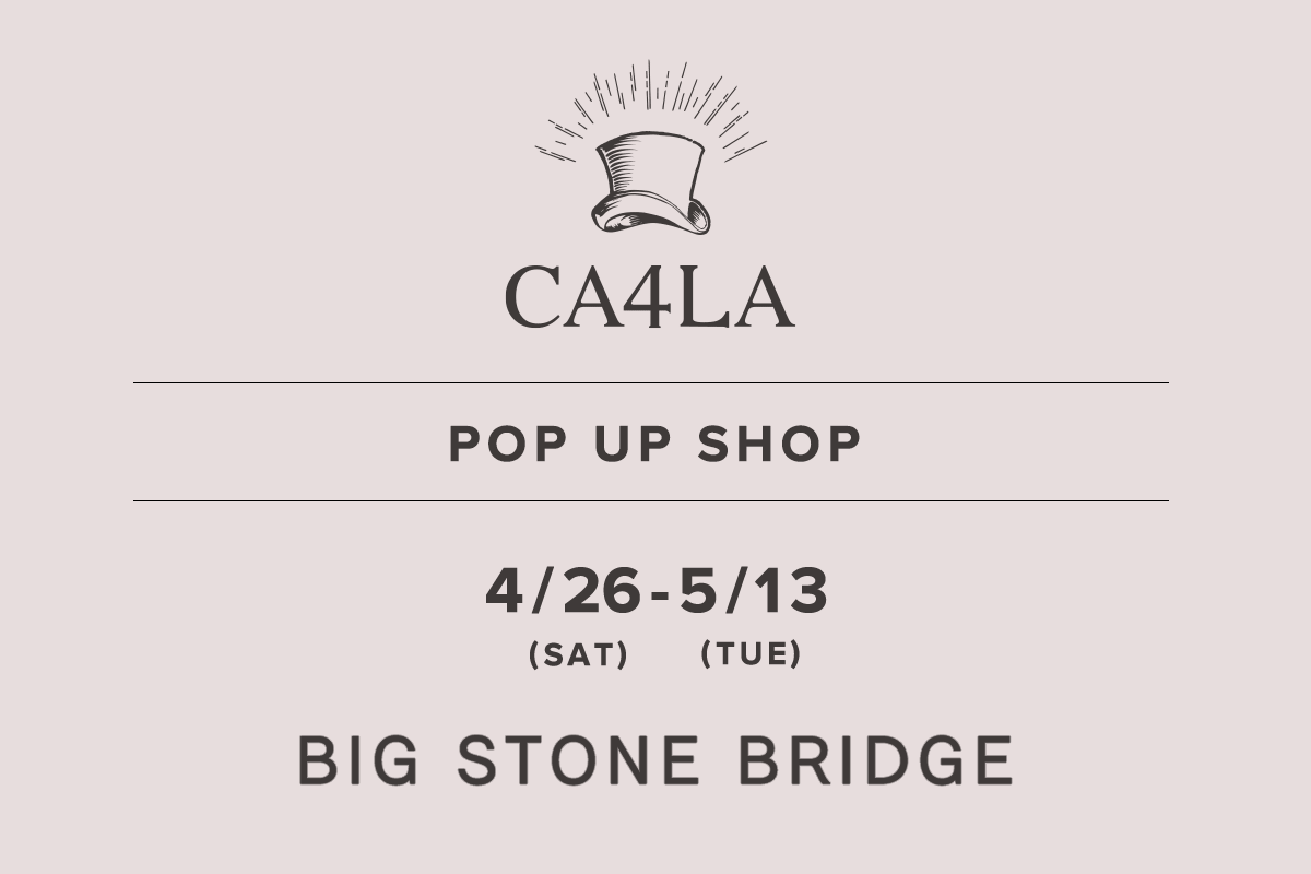 BIG STONE BRIDGE / CA4LA POP UP SHOP －4/26(土)～5/13(火)－