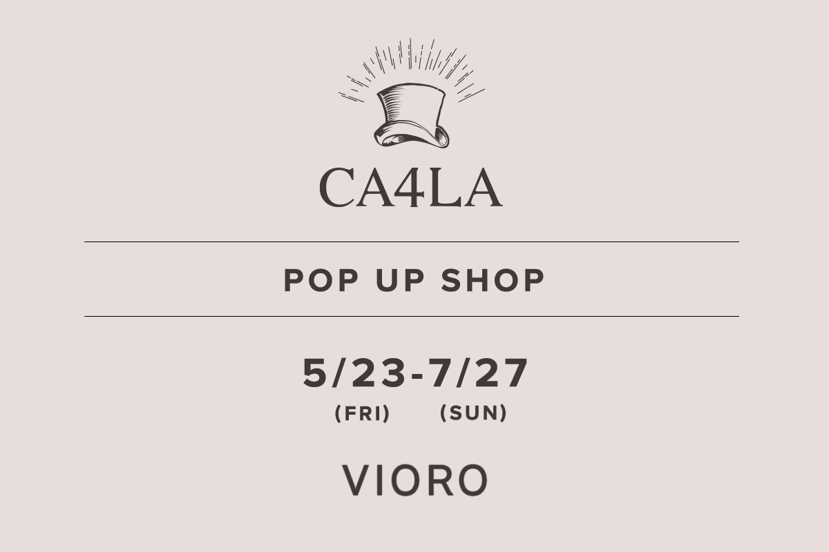 VIORO / CA4LA POP UP SHOP －5/23(金)～7/27(日)－
