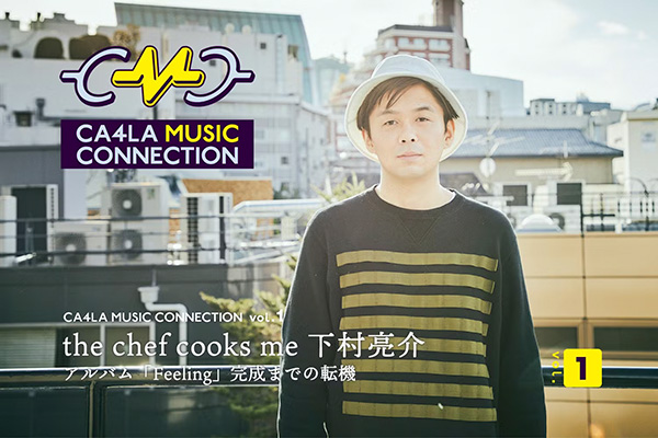 CMC｜the chef cooks me 下村亮介｜ アルバム「Feeling」完成までの転機