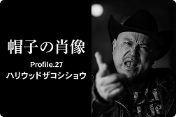 帽子の肖像 Profile.27<br>ハリウッドザコシショウ